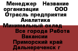 Менеджер › Название организации ­ Btt, ООО › Отрасль предприятия ­ Аналитика › Минимальный оклад ­ 35 000 - Все города Работа » Вакансии   . Приморский край,Дальнереченск г.